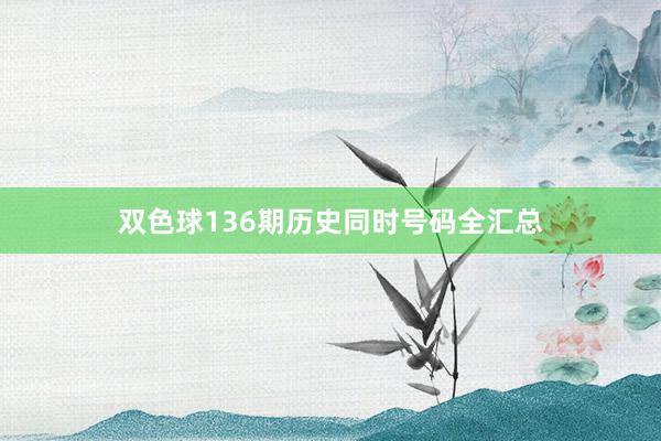 双色球136期历史同时号码全汇总