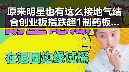 原来明星也有这么接地气结合创业板指跌超1制药板块领涨的真相