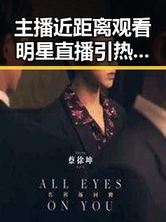 主播近距离观看明星直播引热议 秀出庆余年和舌尖上的中国的精彩内容