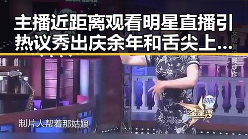 主播近距离观看明星直播引热议 秀出庆余年和舌尖上的中国的精彩内容