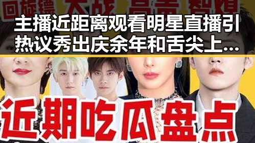 主播近距离观看明星直播引热议 秀出庆余年和舌尖上的中国的精彩内容
