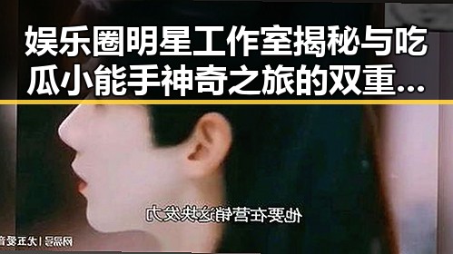 娱乐圈明星工作室揭秘与吃瓜小能手神奇之旅的双重追踪