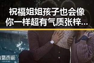 祝福姐姐孩子也会像你一样超有气质 张梓琳微博宣布怀孕引发娱乐圈兄弟情深对比