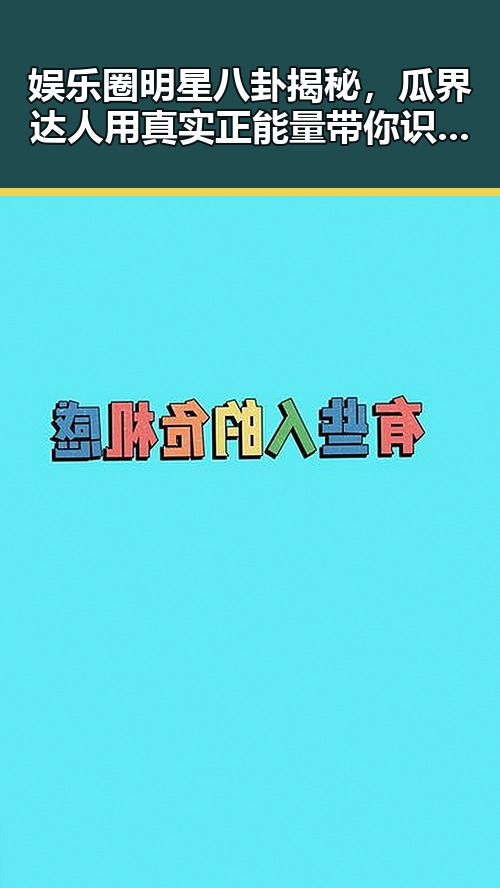 娱乐圈明星八卦揭秘,瓜界达人用真实正能量带你识破谣言的真相